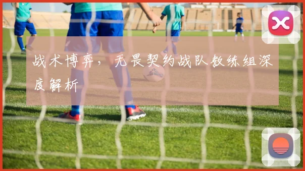 战术博弈，无畏契约战队教练组深度解析
