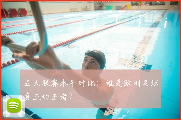 五大联赛水平对比：谁是欧洲足坛真正的王者？