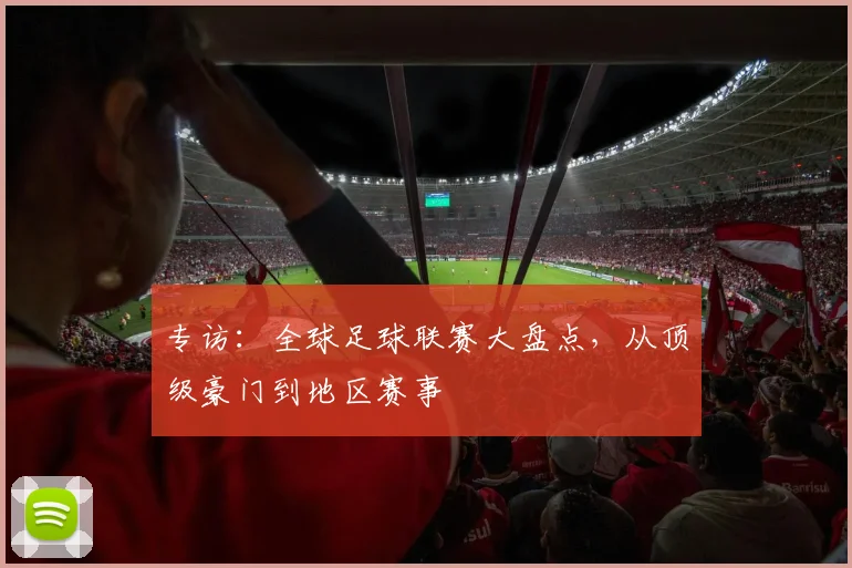 专访：全球足球联赛大盘点，从顶级豪门到地区赛事