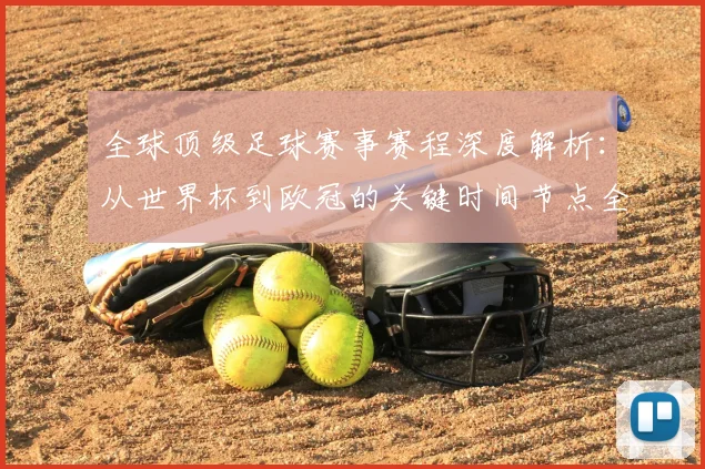 全球顶级足球赛事赛程深度解析：从世界杯到欧冠的关键时间节点全览