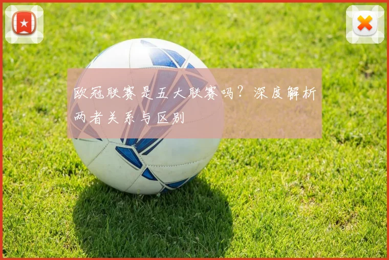 欧冠联赛是五大联赛吗？深度解析两者关系与区别