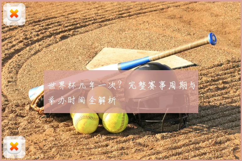 世界杯几年一次？完整赛事周期与举办时间全解析