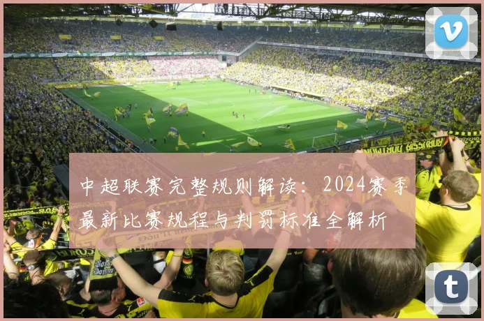 中超联赛完整规则解读:2024赛季最新比赛规程与判罚标准全解析