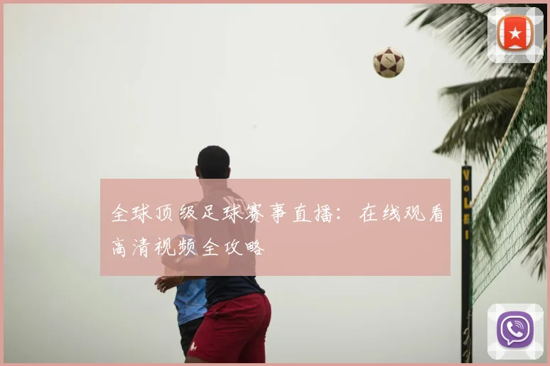 全球顶级足球赛事直播：在线观看高清视频全攻略