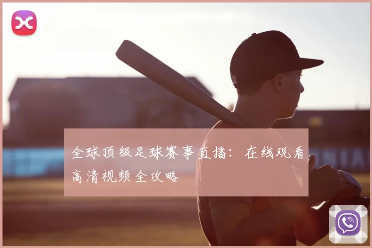 全球顶级足球赛事直播:在线观看高清视频全攻略