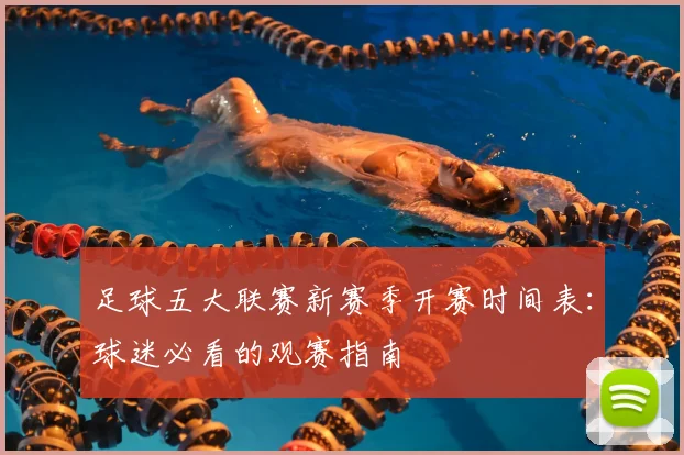 足球五大联赛新赛季开赛时间表：球迷必看的观赛指南