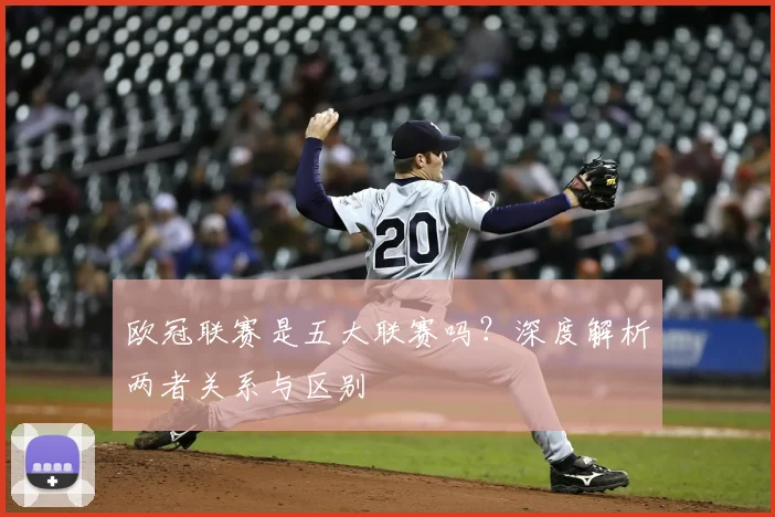欧冠联赛是五大联赛吗？深度解析两者关系与区别