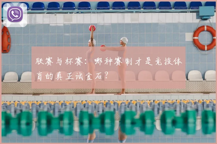 联赛与杯赛：哪种赛制才是竞技体育的真正试金石？