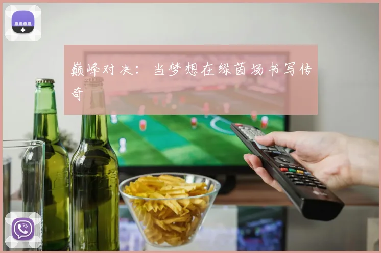 巅峰对决:当梦想在绿茵场书写传奇